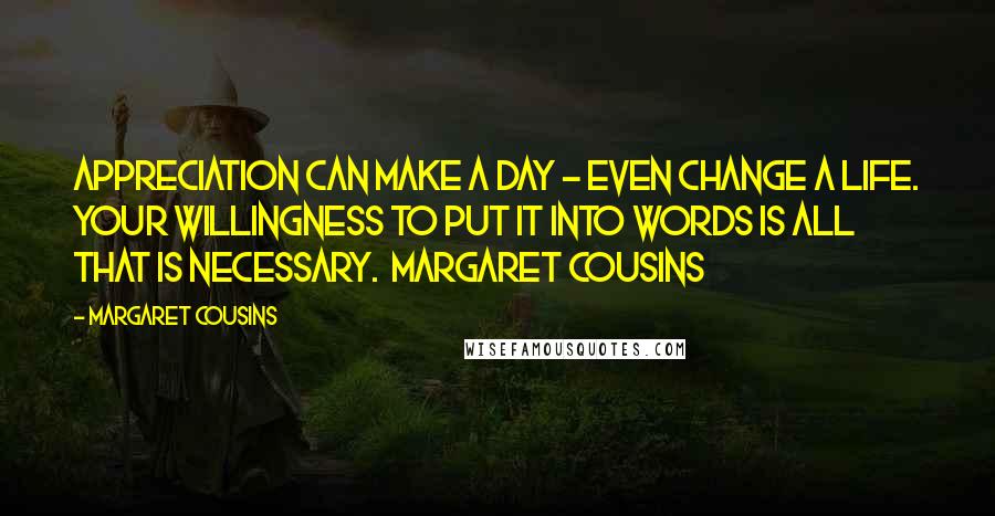 Margaret Cousins Quotes: Appreciation can make a day - even change a life. Your willingness to put it into words is all that is necessary. Margaret Cousins