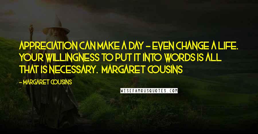 Margaret Cousins Quotes: Appreciation can make a day - even change a life. Your willingness to put it into words is all that is necessary.  Margaret Cousins