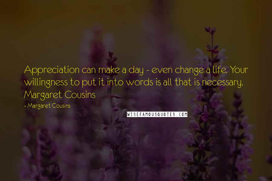 Margaret Cousins Quotes: Appreciation can make a day - even change a life. Your willingness to put it into words is all that is necessary. Margaret Cousins