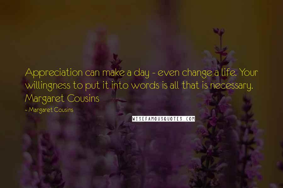 Margaret Cousins Quotes: Appreciation can make a day - even change a life. Your willingness to put it into words is all that is necessary.  Margaret Cousins