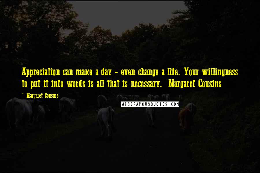 Margaret Cousins Quotes: Appreciation can make a day - even change a life. Your willingness to put it into words is all that is necessary.  Margaret Cousins