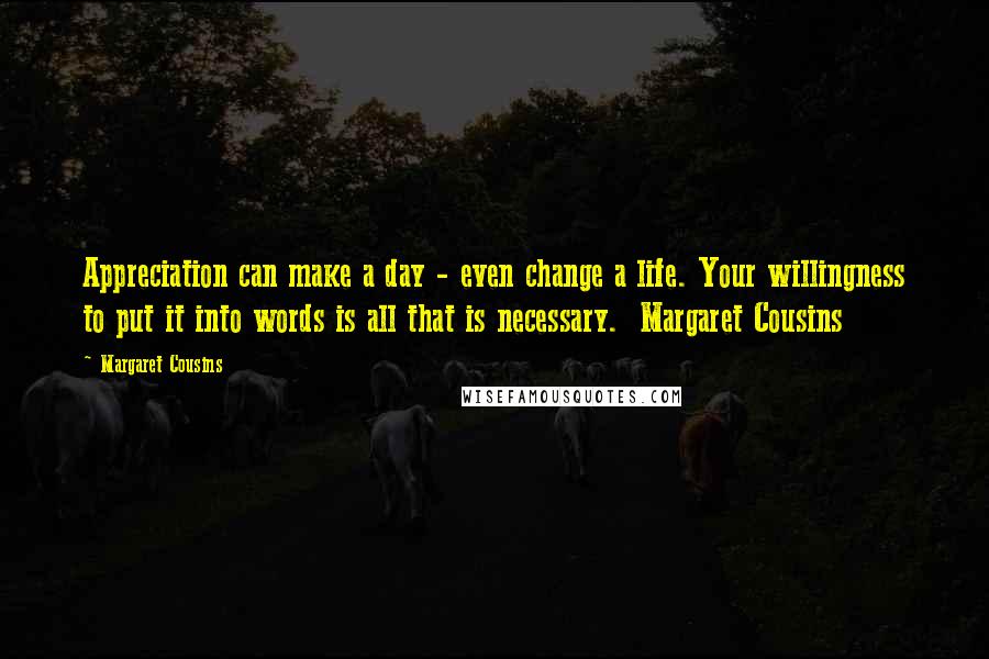 Margaret Cousins Quotes: Appreciation can make a day - even change a life. Your willingness to put it into words is all that is necessary. Margaret Cousins