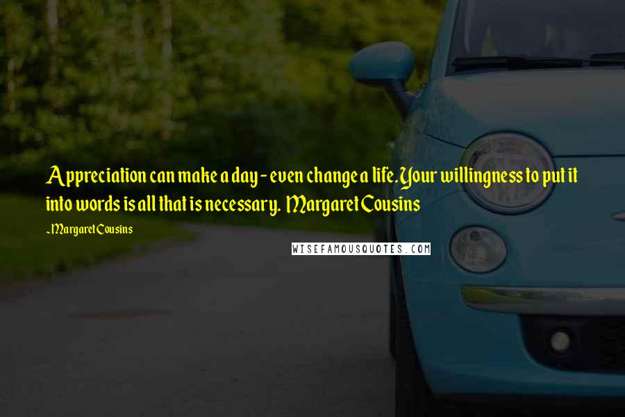 Margaret Cousins Quotes: Appreciation can make a day - even change a life. Your willingness to put it into words is all that is necessary.  Margaret Cousins