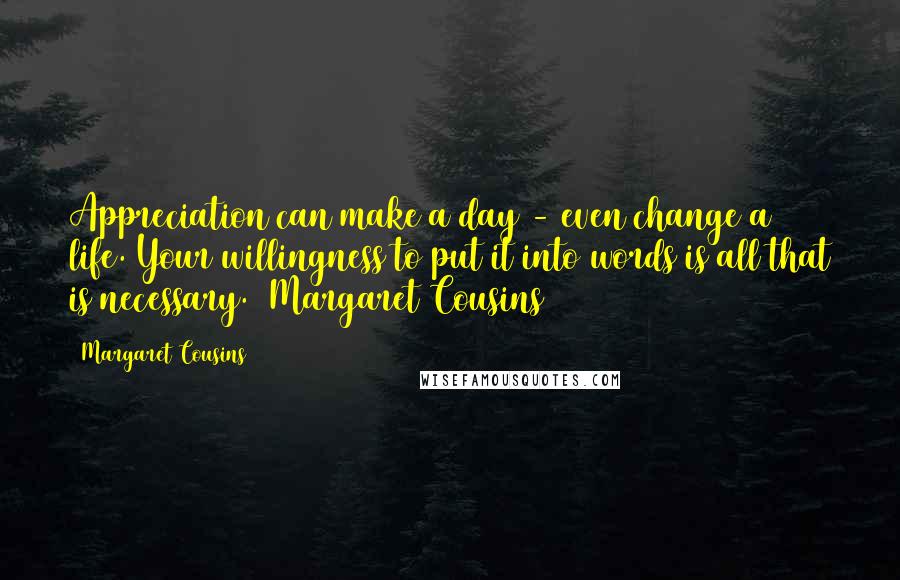 Margaret Cousins Quotes: Appreciation can make a day - even change a life. Your willingness to put it into words is all that is necessary. Margaret Cousins
