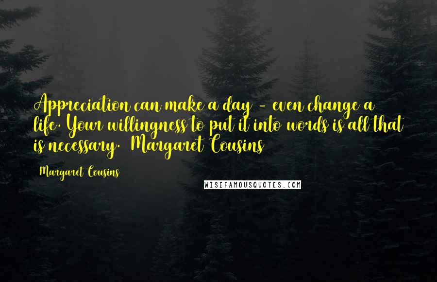 Margaret Cousins Quotes: Appreciation can make a day - even change a life. Your willingness to put it into words is all that is necessary.  Margaret Cousins