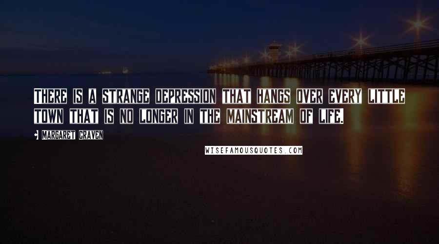 Margaret Craven Quotes: There is a strange depression that hangs over every little town that is no longer in the mainstream of life.