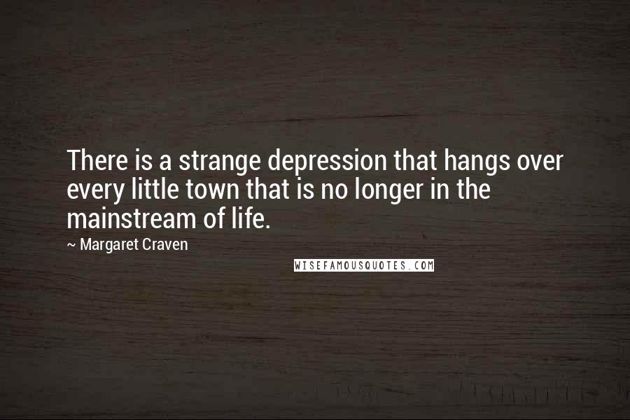 Margaret Craven Quotes: There is a strange depression that hangs over every little town that is no longer in the mainstream of life.