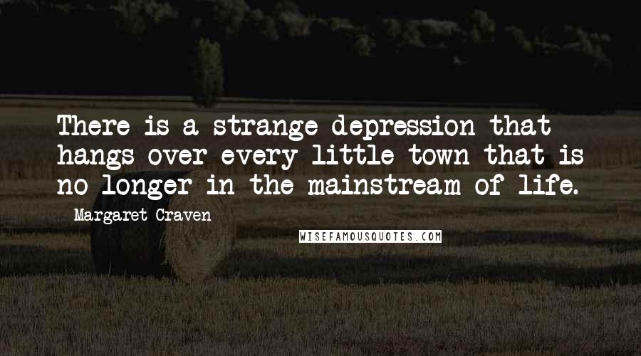 Margaret Craven Quotes: There is a strange depression that hangs over every little town that is no longer in the mainstream of life.