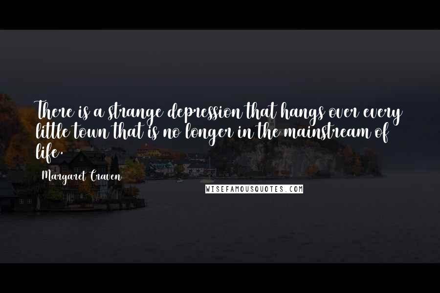 Margaret Craven Quotes: There is a strange depression that hangs over every little town that is no longer in the mainstream of life.