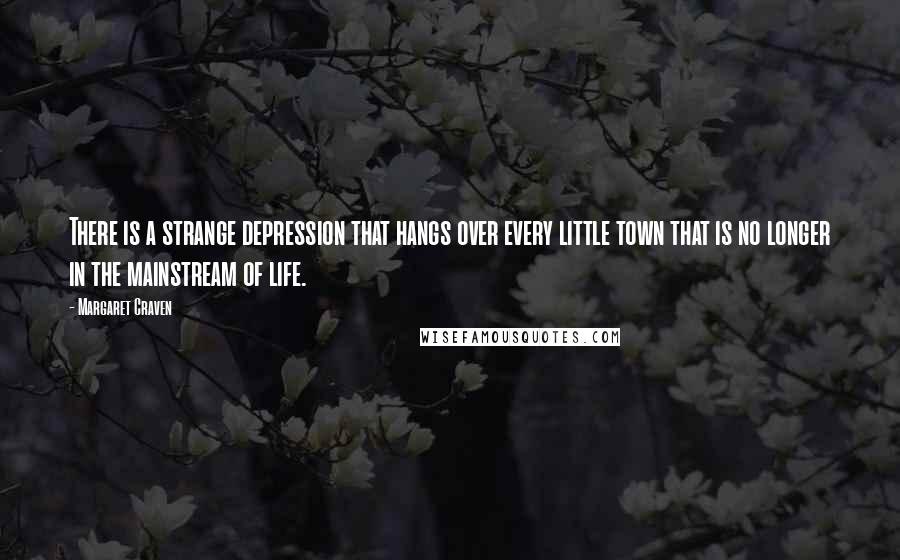 Margaret Craven Quotes: There is a strange depression that hangs over every little town that is no longer in the mainstream of life.