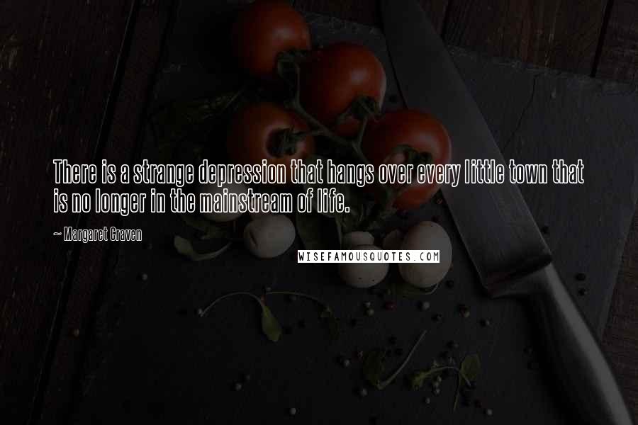 Margaret Craven Quotes: There is a strange depression that hangs over every little town that is no longer in the mainstream of life.