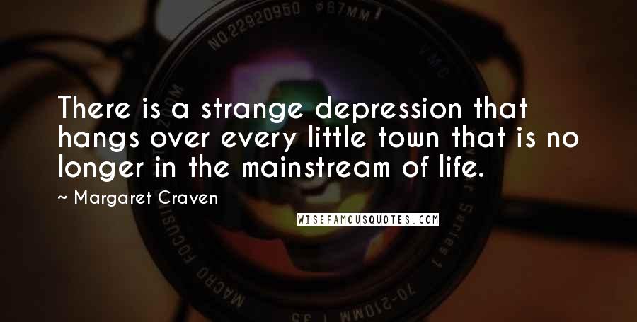 Margaret Craven Quotes: There is a strange depression that hangs over every little town that is no longer in the mainstream of life.