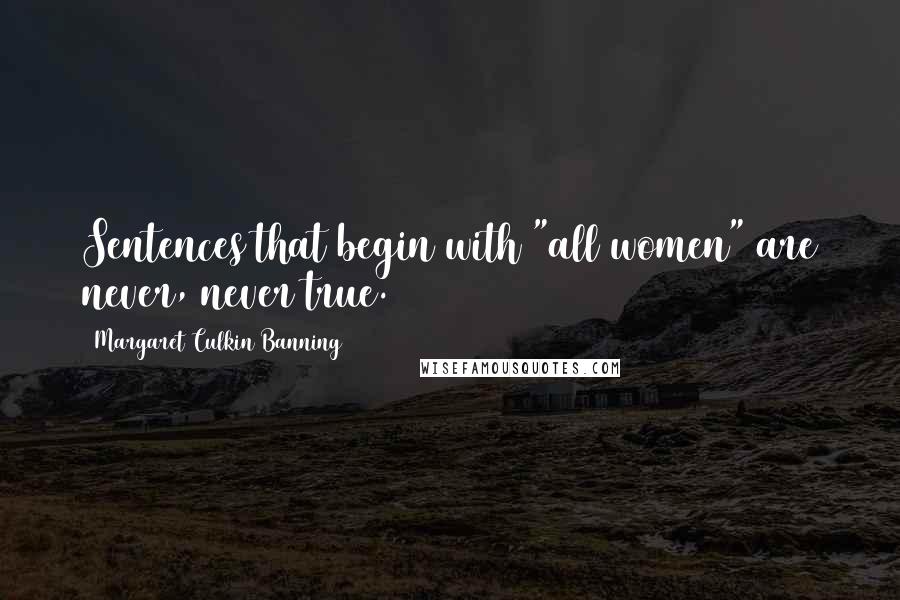Margaret Culkin Banning Quotes: Sentences that begin with "all women" are never, never true.