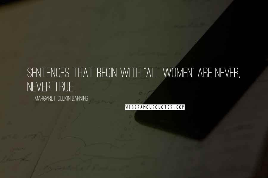 Margaret Culkin Banning Quotes: Sentences that begin with "all women" are never, never true.