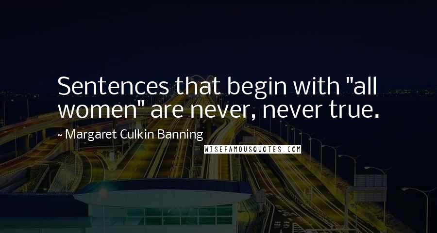 Margaret Culkin Banning Quotes: Sentences that begin with "all women" are never, never true.
