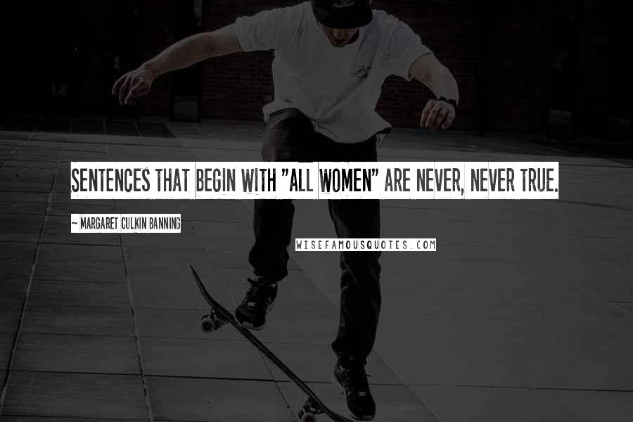 Margaret Culkin Banning Quotes: Sentences that begin with "all women" are never, never true.