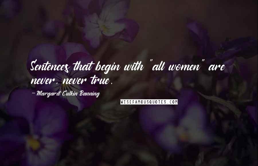 Margaret Culkin Banning Quotes: Sentences that begin with "all women" are never, never true.