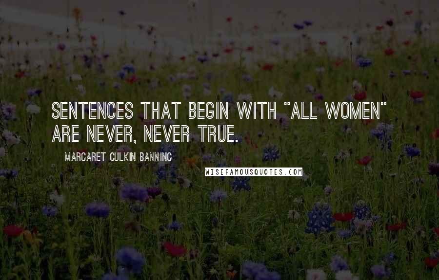 Margaret Culkin Banning Quotes: Sentences that begin with "all women" are never, never true.