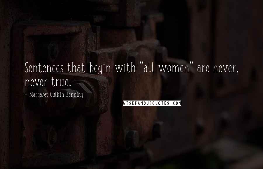 Margaret Culkin Banning Quotes: Sentences that begin with "all women" are never, never true.