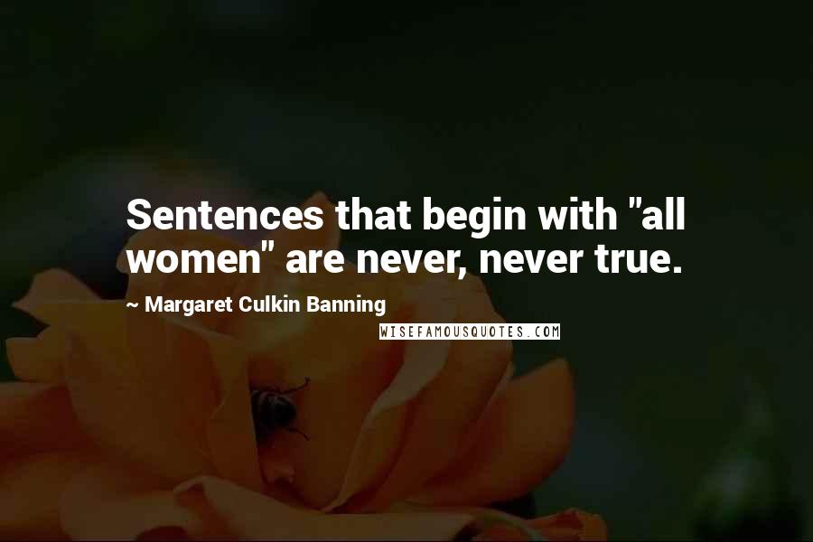 Margaret Culkin Banning Quotes: Sentences that begin with "all women" are never, never true.