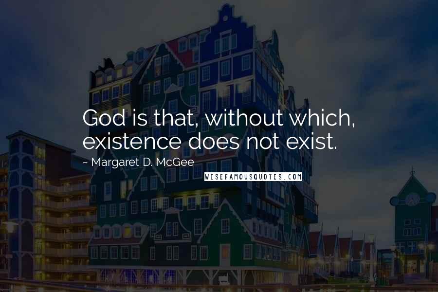 Margaret D. McGee Quotes: God is that, without which, existence does not exist.