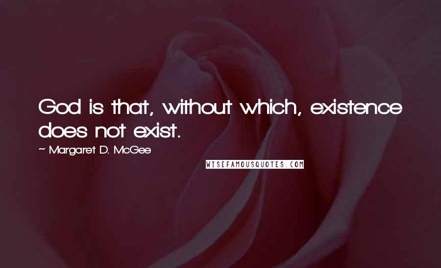 Margaret D. McGee Quotes: God is that, without which, existence does not exist.