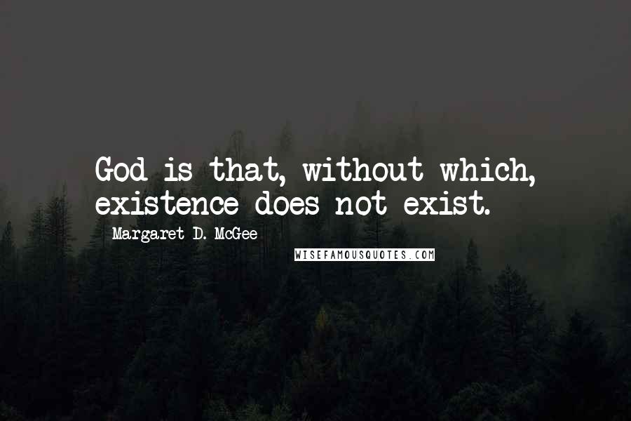 Margaret D. McGee Quotes: God is that, without which, existence does not exist.