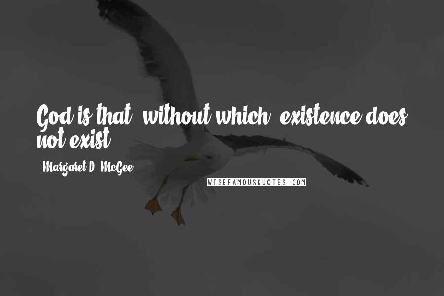 Margaret D. McGee Quotes: God is that, without which, existence does not exist.