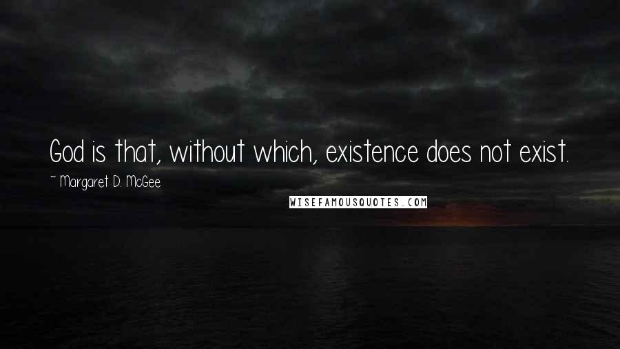 Margaret D. McGee Quotes: God is that, without which, existence does not exist.