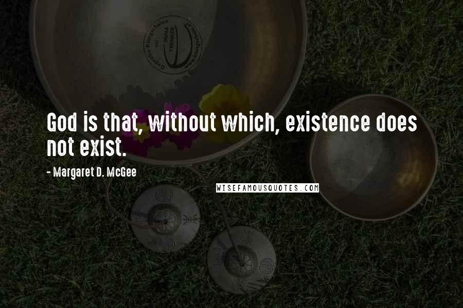 Margaret D. McGee Quotes: God is that, without which, existence does not exist.