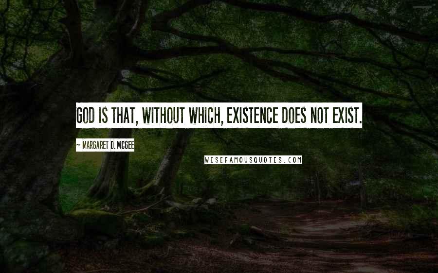 Margaret D. McGee Quotes: God is that, without which, existence does not exist.