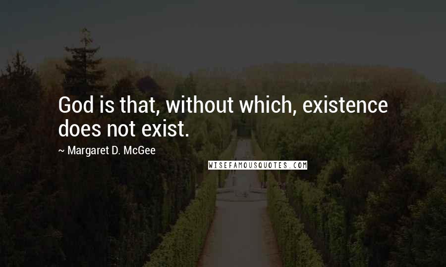 Margaret D. McGee Quotes: God is that, without which, existence does not exist.