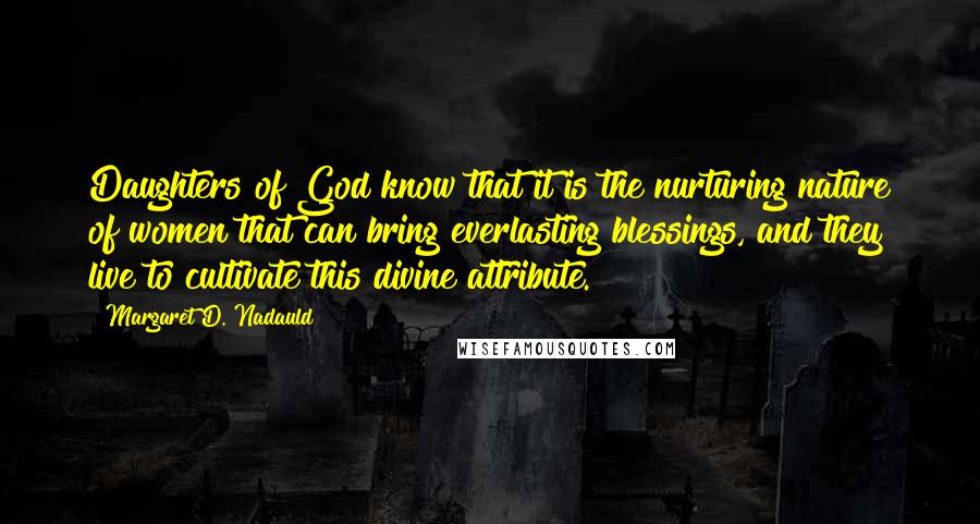 Margaret D. Nadauld Quotes: Daughters of God know that it is the nurturing nature of women that can bring everlasting blessings, and they live to cultivate this divine attribute.