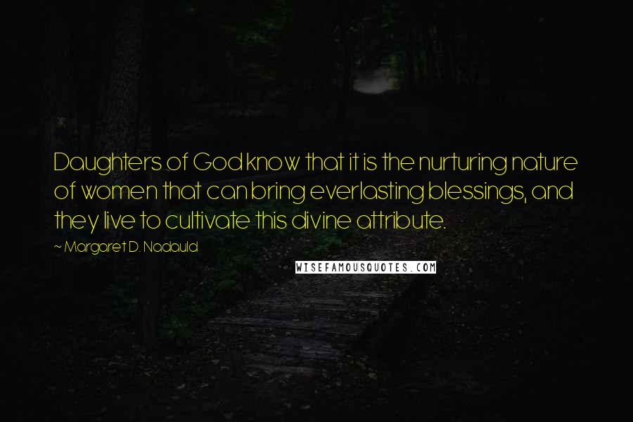 Margaret D. Nadauld Quotes: Daughters of God know that it is the nurturing nature of women that can bring everlasting blessings, and they live to cultivate this divine attribute.