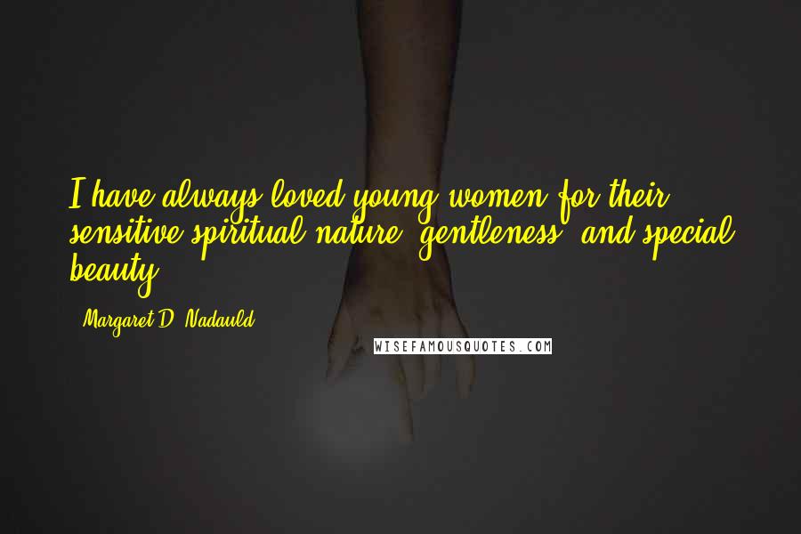 Margaret D. Nadauld Quotes: I have always loved young women for their sensitive spiritual nature, gentleness, and special beauty.