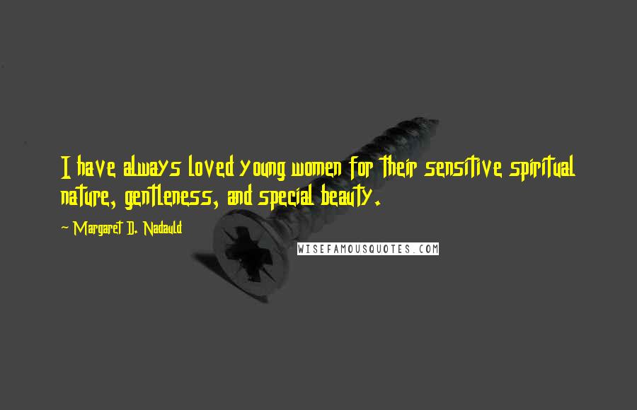 Margaret D. Nadauld Quotes: I have always loved young women for their sensitive spiritual nature, gentleness, and special beauty.