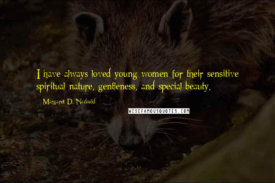 Margaret D. Nadauld Quotes: I have always loved young women for their sensitive spiritual nature, gentleness, and special beauty.