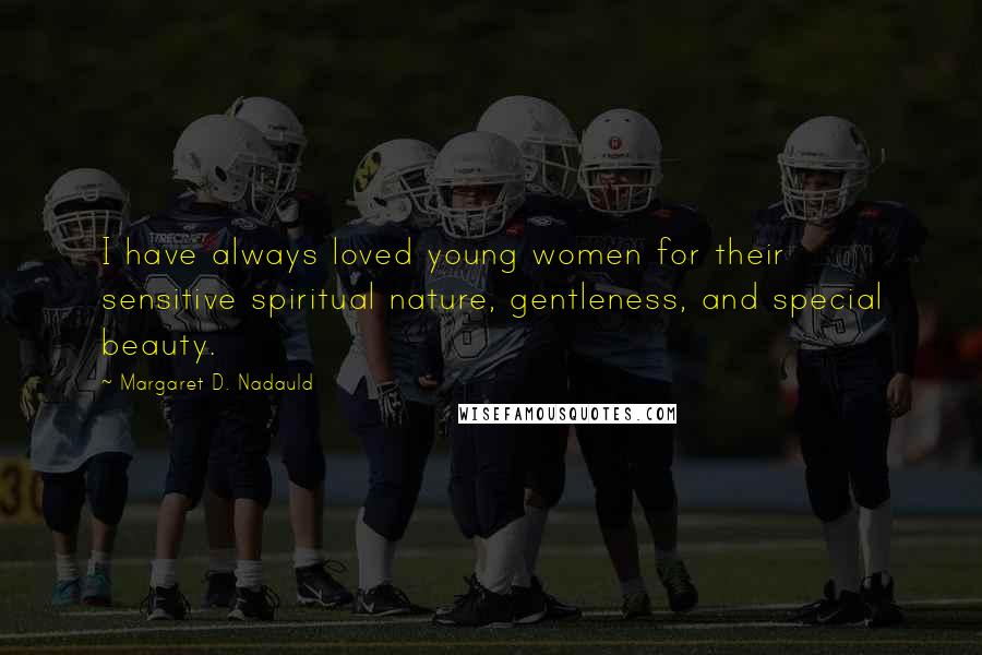 Margaret D. Nadauld Quotes: I have always loved young women for their sensitive spiritual nature, gentleness, and special beauty.