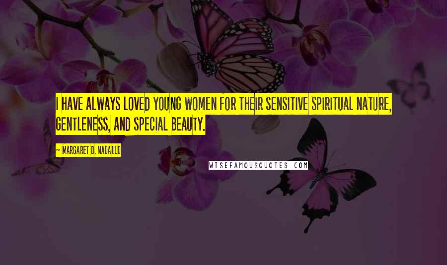 Margaret D. Nadauld Quotes: I have always loved young women for their sensitive spiritual nature, gentleness, and special beauty.