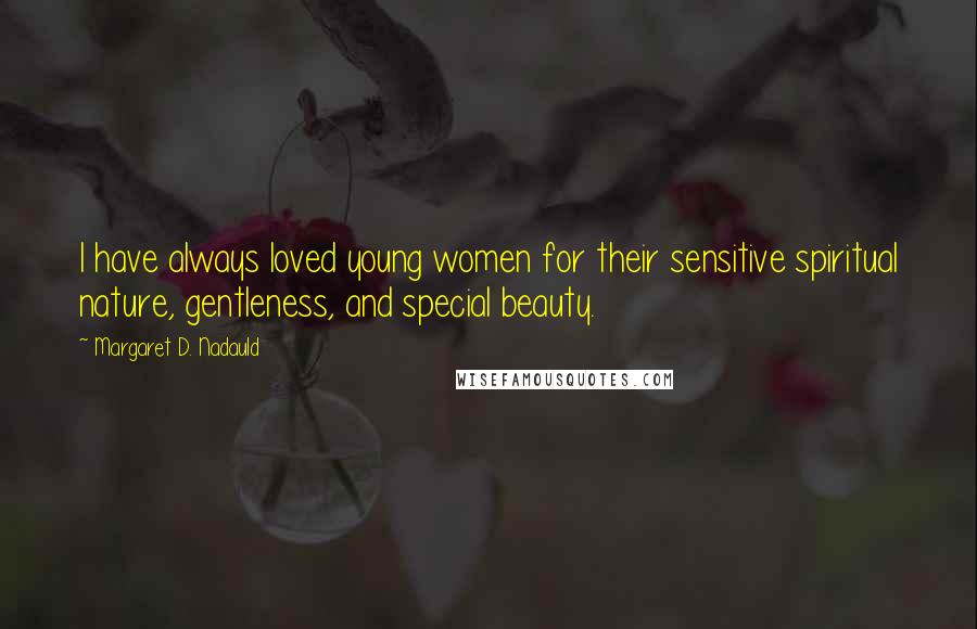 Margaret D. Nadauld Quotes: I have always loved young women for their sensitive spiritual nature, gentleness, and special beauty.