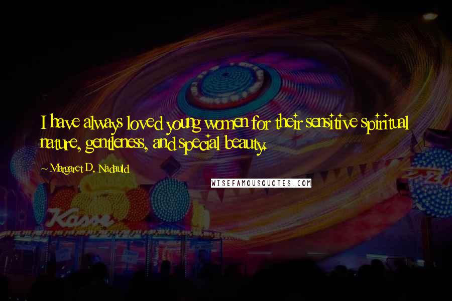 Margaret D. Nadauld Quotes: I have always loved young women for their sensitive spiritual nature, gentleness, and special beauty.