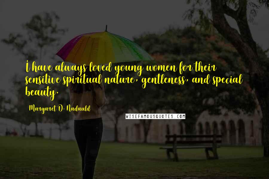 Margaret D. Nadauld Quotes: I have always loved young women for their sensitive spiritual nature, gentleness, and special beauty.