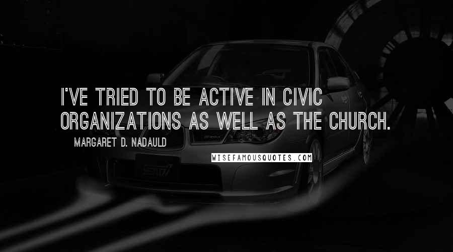 Margaret D. Nadauld Quotes: I've tried to be active in civic organizations as well as the Church.