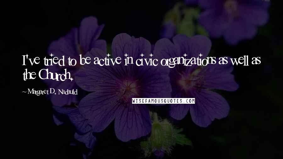 Margaret D. Nadauld Quotes: I've tried to be active in civic organizations as well as the Church.