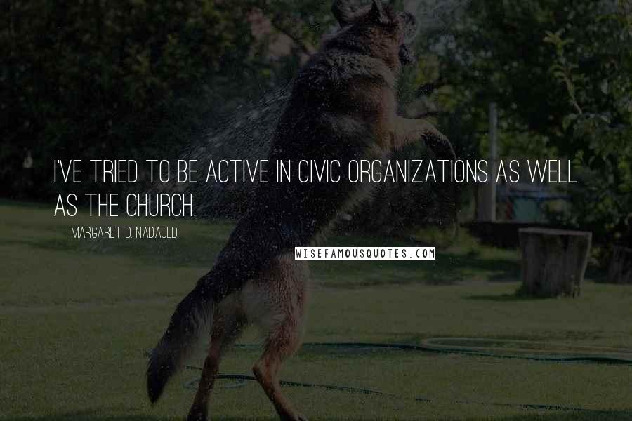 Margaret D. Nadauld Quotes: I've tried to be active in civic organizations as well as the Church.