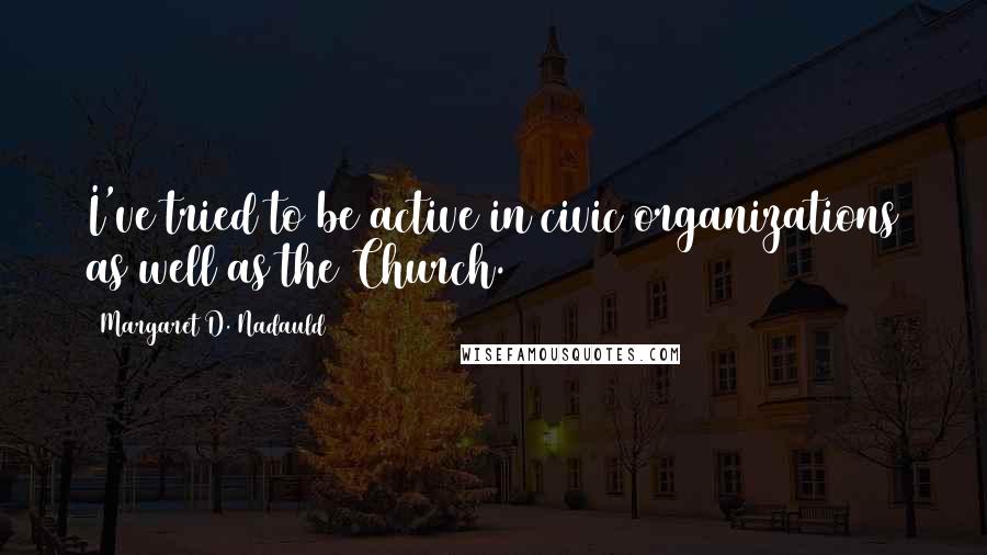 Margaret D. Nadauld Quotes: I've tried to be active in civic organizations as well as the Church.