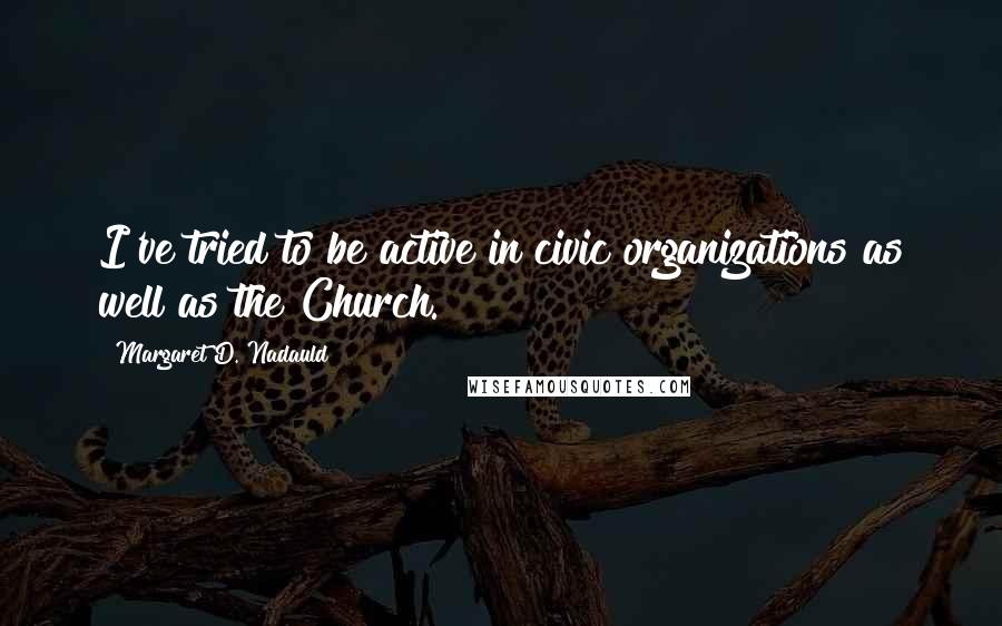 Margaret D. Nadauld Quotes: I've tried to be active in civic organizations as well as the Church.