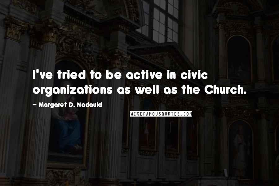 Margaret D. Nadauld Quotes: I've tried to be active in civic organizations as well as the Church.