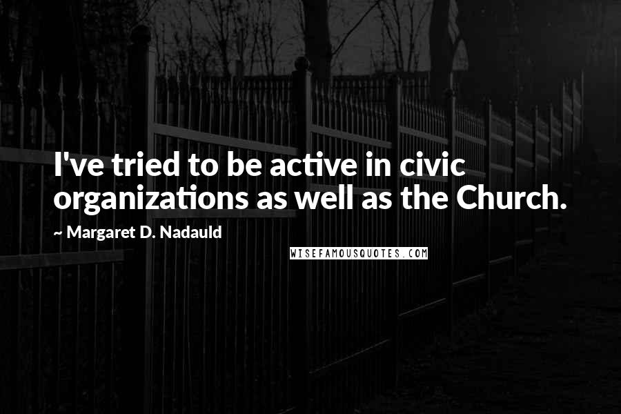 Margaret D. Nadauld Quotes: I've tried to be active in civic organizations as well as the Church.
