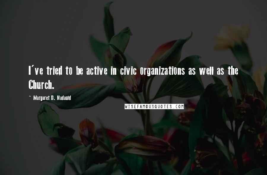 Margaret D. Nadauld Quotes: I've tried to be active in civic organizations as well as the Church.
